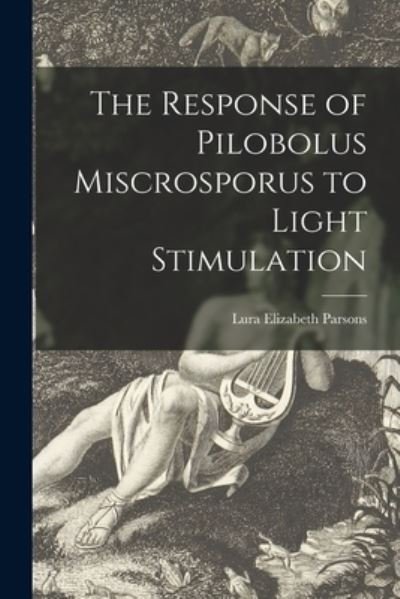 Cover for Lura Elizabeth Parsons · The Response of Pilobolus Miscrosporus to Light Stimulation (Pocketbok) (2021)