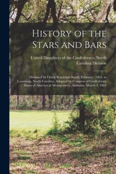 Cover for United Daughters of the Confederacy · History of the Stars and Bars: Designed by Orren Randolph Smith, February, 1861, at Louisburg, North Carolina, Adopted by Congress of Confederate States of America at Montgomery, Alabama, March 4, 1861 (Pocketbok) (2021)