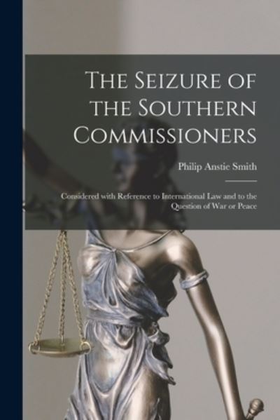 Cover for Philip Anstie Smith · The Seizure of the Southern Commissioners [microform]: Considered With Reference to International Law and to the Question of War or Peace (Paperback Book) (2021)