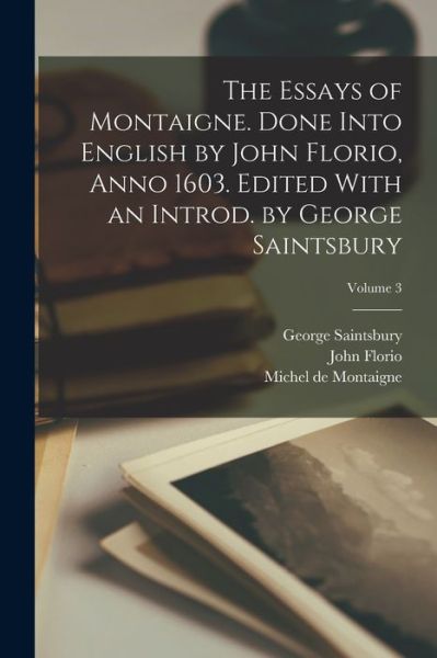 Cover for Montaigne, Michel, Saintsbury, George, Florio, John · The Essays of Montaigne. Done Into English by John Florio, Anno 1603. Edited With an Introd. by George Saintsbury; Volume 3 (Book) (2022)