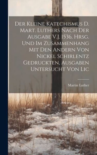 Kleine Katechismus D. Mart. Luthers Nach der Ausgabe V. J. 1536, Hrsg. und Im Zusammenhang Mit Den Andern Von Nickel Schirlentz Gedruckten, Ausgaben Untersucht Von Lic - Martin Luther - Bøger - Creative Media Partners, LLC - 9781020042416 - 18. juli 2023