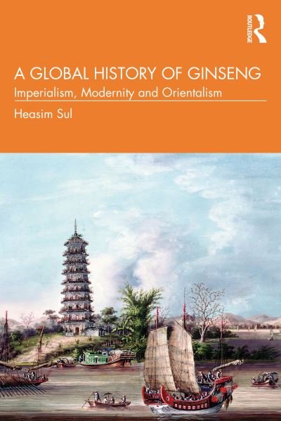 A Global History of Ginseng: Imperialism, Modernity and Orientalism - Sul, Heasim (Yonsei University, South Korea) - Books - Taylor & Francis Ltd - 9781032261416 - July 8, 2022