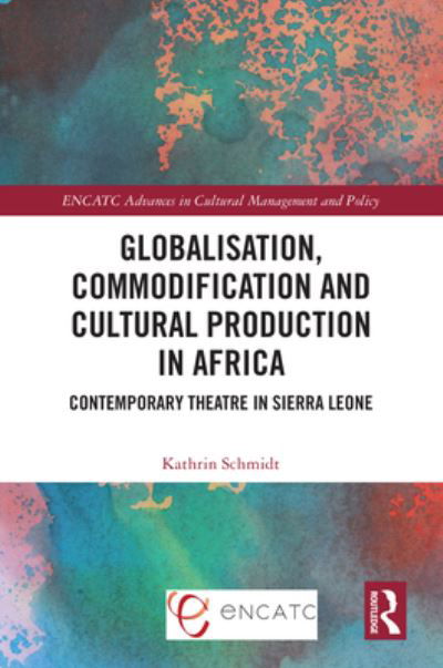 Cover for Kathrin Schmidt · Globalisation, Commodification and Cultural Production in Africa: Contemporary Theatre in Sierra Leone - ENCATC Advances in Cultural Management and Policy (Hardcover Book) (2023)