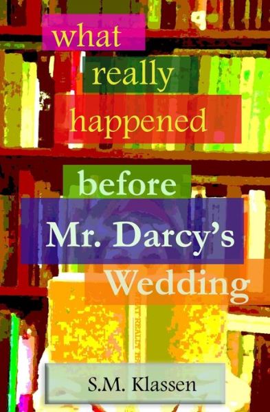 Cover for S M Klassen · What Really Happened Before Mr Darcy's Wedding (Paperback Book) (2019)