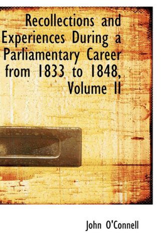 Recollections and Experiences During a Parliamentary Career from 1833 to 1848, Volume II - John O'connell - Bøker - BiblioLife - 9781103468416 - 10. mars 2009