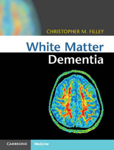 White Matter Dementia - Christopher M. Filley - Książki - Cambridge University Press - 9781107035416 - 28 kwietnia 2016