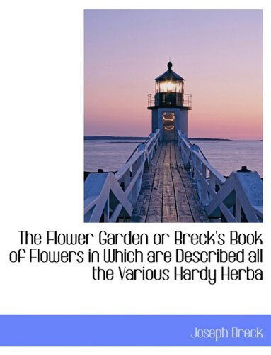 Cover for Joseph Breck · The Flower Garden or Breck's Book of Flowers in Which Are Described All the Various Hardy Herba (Hardcover Book) (2009)