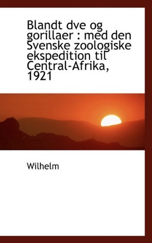 Blandt Dve og Gorillaer: med den Svenske Zoologiske Ekspedition til Central-afrika, 1921 - Wilhelm - Books - BiblioLife - 9781117469416 - December 17, 2009