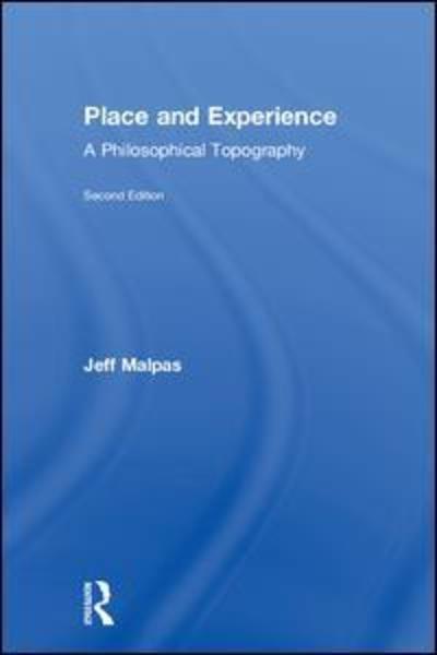 Cover for Malpas, Jeff (University of Tasmania, Australia) · Place and Experience: A Philosophical Topography (Hardcover Book) (2018)