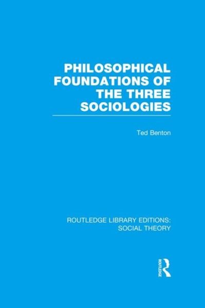 Philosophical Foundations of the Three Sociologies (RLE Social Theory) - Routledge Library Editions: Social Theory - Ted Benton - Books - Taylor & Francis Ltd - 9781138978416 - November 26, 2015