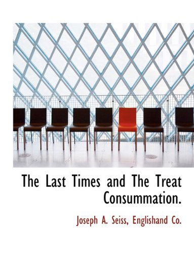 The Last Times and the Treat Consummation. - Joseph A. Seiss - Kirjat - BiblioLife - 9781140580416 - tiistai 6. huhtikuuta 2010