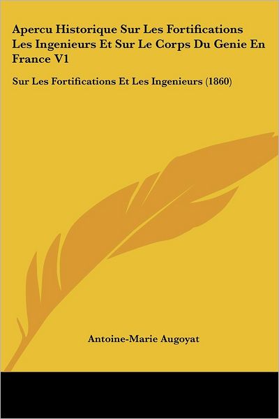 Cover for Antoine-Marie Augoyat · Apercu Historique Sur Les Fortifications Les Ingenieurs Et Sur Le Corps Du Genie En France V1 (Paperback Book) (2010)