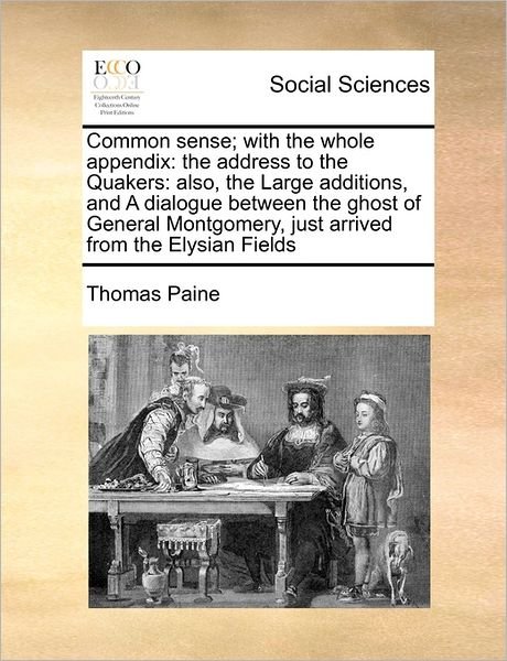 Common Sense; with the Whole Appendix: the Address to the Quakers: Also, the Large Additions, and a Dialogue Between the Ghost of General Montgomery, - Thomas Paine - Livros - Gale Ecco, Print Editions - 9781171452416 - 6 de agosto de 2010