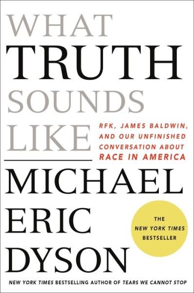 Cover for Michael Eric Dyson · What Truth Sounds Like: Robert F. Kennedy, James Baldwin, and Our Unfinished Conversation About Race in America (Hardcover Book) (2018)