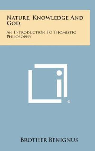 Nature, Knowledge and God: an Introduction to Thomistic Philosophy - Brother Benignus - Books - Literary Licensing, LLC - 9781258896416 - October 27, 2013