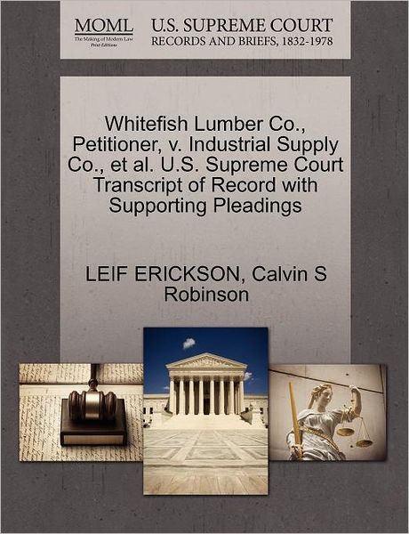 Cover for Leif Erickson · Whitefish Lumber Co., Petitioner, V. Industrial Supply Co., et Al. U.s. Supreme Court Transcript of Record with Supporting Pleadings (Paperback Book) (2011)