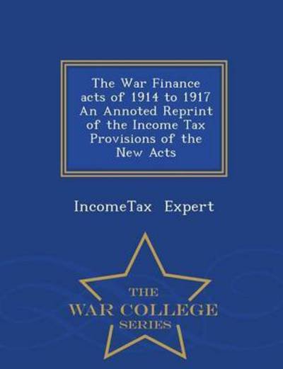 Cover for Incometax Expert · The War Finance Acts of 1914 to 1917 an Annoted Reprint of the Income Tax Provisions of the New Acts - War College Series (Pocketbok) (2015)