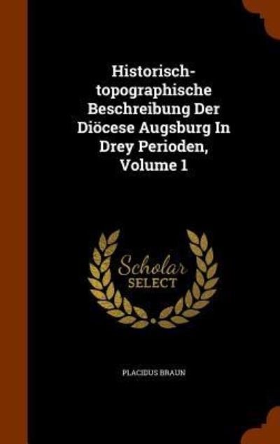 Cover for Placidus Braun · Historisch-Topographische Beschreibung Der Diocese Augsburg in Drey Perioden, Volume 1 (Hardcover Book) (2015)