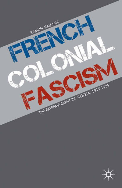 S. Kalman · French Colonial Fascism: The Extreme Right in Algeria, 1919-1939 (Paperback Book) [1st ed. 2013 edition] (2013)