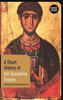 A Short History of the Byzantine Empire: Revised Edition - Short Histories - Dionysios Stathakopoulos - Books - Bloomsbury Publishing PLC - 9781350233416 - July 13, 2023