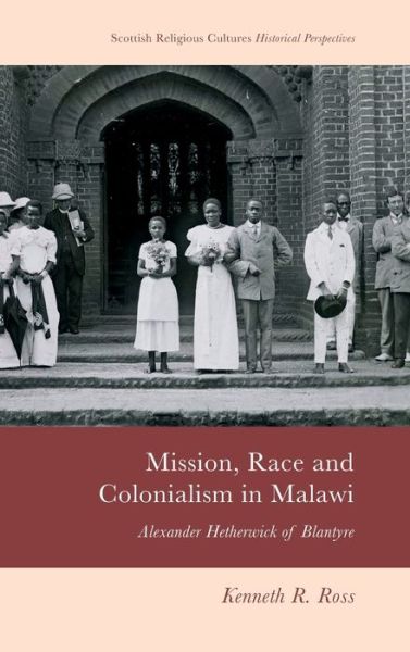 Cover for Kenneth R. Ross · Mission, Race and Colonialism in Malawi: Alexander Hetherwick of Blantyre - Scottish Religious Cultures (Hardcover Book) (2023)