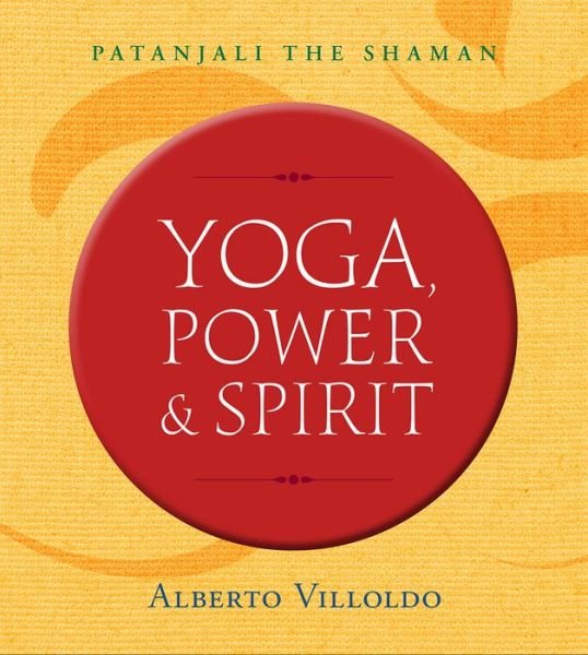 Yoga, Power, and Spirit: Patanjali The Shaman - Villoldo, Alberto, PhD - Books - Hay House Inc - 9781401953416 - July 25, 2017