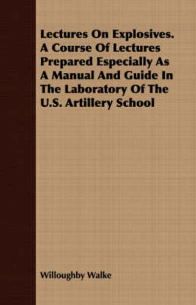 Lectures on Explosives. a Course of Lectures Prepared Especially As a Manual and Guide in the Laboratory of the U.s. Artillery School - Willoughby Walke - Books - Buck Press - 9781408615416 - February 28, 2008