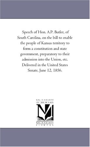 Speech of Hon. A.p. Butler, of South Carolina, on the Bill to Enable the People of Kansas Territory to Form a Constitution and State Government, ... in the United States Senate, June 12, 1856. - Michigan Historical Reprint Series - Książki - Scholarly Publishing Office, University  - 9781418193416 - 19 sierpnia 2011