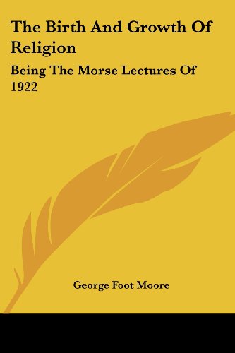 The Birth and Growth of Religion: Being the Morse Lectures of 1922 - George Foot Moore - Książki - Kessinger Publishing, LLC - 9781428655416 - 25 lipca 2006