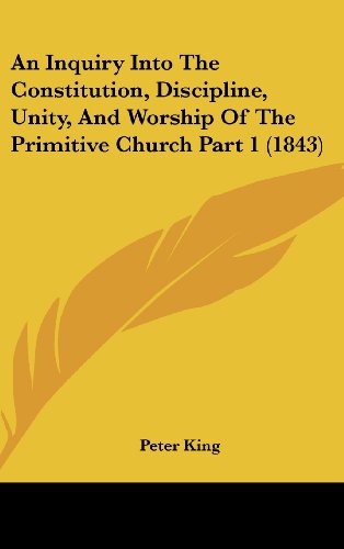 An Inquiry into the Constitution, Discipline, Unity, and Worship of the Primitive Church Part 1 (1843) - Peter King - Książki - Kessinger Publishing, LLC - 9781436661416 - 2 czerwca 2008