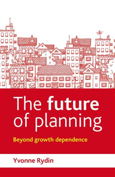Cover for Rydin, Yvonne (Bartlett School of Planning, University College London) · The Future of Planning: Beyond Growth Dependence (Hardcover Book) (2013)