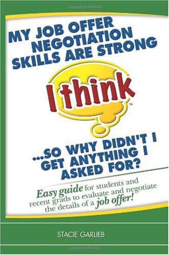 Cover for Stacie Garlieb · My Job Offer Negotiation Skills Are Strong (I Think)...so Why Didn't I Get Anything I Asked For?: Easy Guide for Students and Recent Grads to Evaluate ... of a Job Offer! (I Think Career Skills) (Paperback Book) (2010)