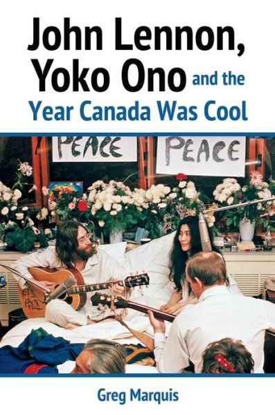 John Lennon, Yoko Ono and the Year Canada Was Cool - Greg Marquis - Books - James Lorimer & Company Ltd - 9781459415416 - November 28, 2021