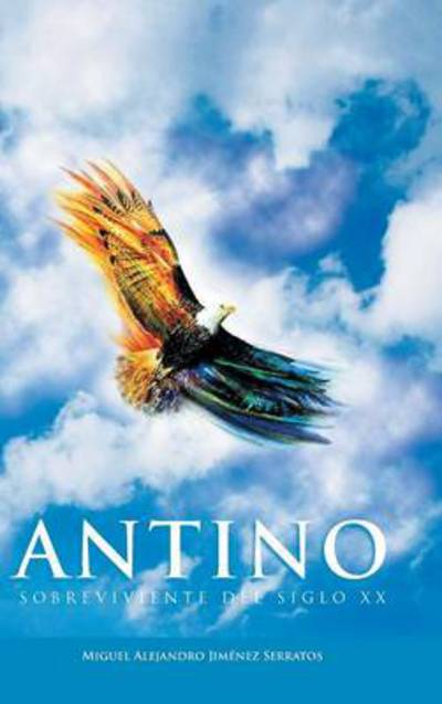 Cover for Miguel Alejandro Jimenez Serratos · Antino: Sobreviviente Del Siglo Xx (Hardcover Book) (2013)