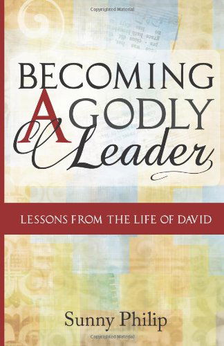 Becoming a Godly Leader: Lessons from the Life of David - Sunny Philip - Libros - CreateSpace Independent Publishing Platf - 9781466233416 - 28 de noviembre de 2011