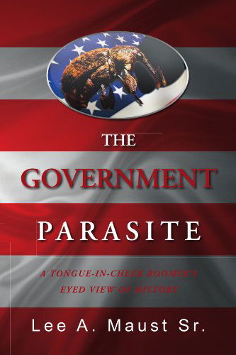 Cover for Lee a Maust · The Government Parasite: a Tongue-in-cheek Boomer's Eyed View of History (Paperback Book) (2011)