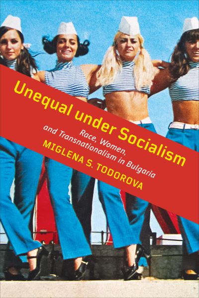 Cover for Miglena S. Todorova · Unequal under Socialism: Race, Women, and Transnationalism in Bulgaria (Paperback Book) (2021)