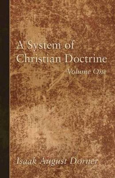 A System of Christian Doctrine, Volume 1 - Isaak A. Dorner - Books - Wipf & Stock Pub - 9781498294416 - March 24, 2016