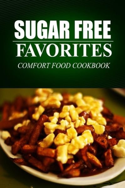 Cover for Sugar Free Favorites · Sugar Free Favorites - Comfort Food Cookbook: (Sugar Free Recipes Cookbook for Your Everyday Sugar Free Cooking) (Paperback Book) (2014)