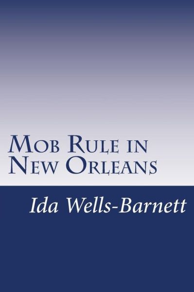 Mob Rule in New Orleans - Ida B Wells-barnett - Books - Createspace - 9781500247416 - July 7, 2014