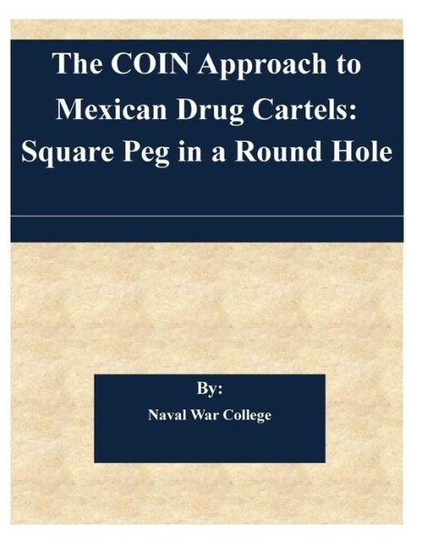 Cover for Naval War College · The Coin Approach to Mexican Drug Cartels: Square Peg in a Round Hole (Paperback Bog) (2014)