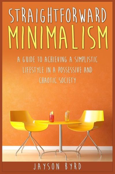 Cover for Jayson Byrd · Straightforward Minimalism: a Guide to Achieving a Simplistic Lifestyle in a Possessive and Chaotic Society (Paperback Book) (2015)