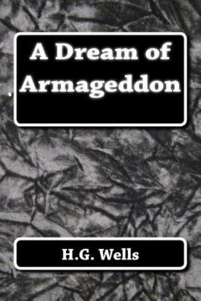 A Dream of Armageddon - H G Wells - Boeken - Createspace Independent Publishing Platf - 9781517205416 - 5 september 2015