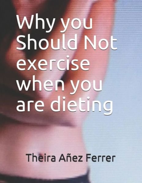Cover for Theira Anez Ferrer · Why you Should Not exercise when you are dieting (Paperback Book) (2018)