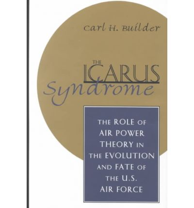 Cover for Carl H. Builder · The Icarus Syndrome: the Role of Air Power Theory in the Evolution and Fate of the U.s. Air Force (Hardcover Book) (1994)