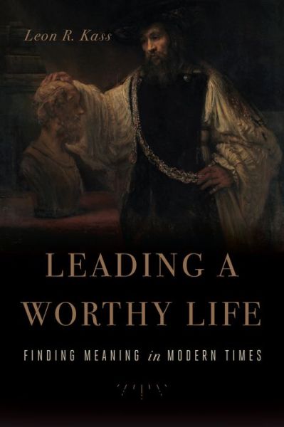 Cover for Leon R. Kass · Leading a Worthy Life: Finding Meaning in Modern Times (Hardcover Book) (2018)