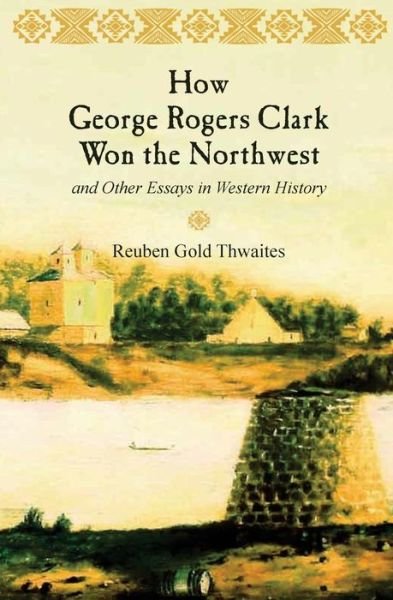 Cover for Reuben Gold Thwaites · How George Rogers Clark Won the Northwest: and Other Essays in Western History (Paperback Bog) (2014)