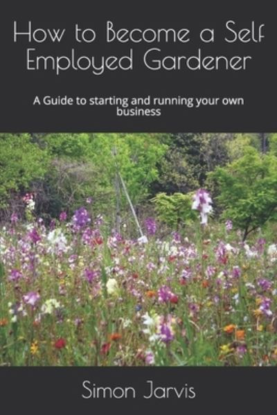 Cover for Jarvis Simon Jarvis · How to Become a Self Employed Gardener: A Guide to starting and running your own business (Paperback Book) (2019)