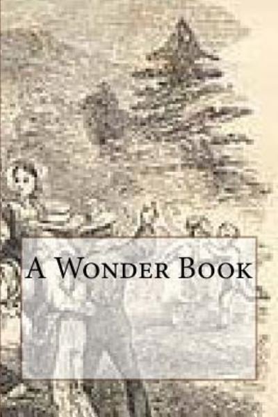 A Wonder Book - Nathaniel Hawthorne - Bøker - Createspace Independent Publishing Platf - 9781727804416 - 29. oktober 2018