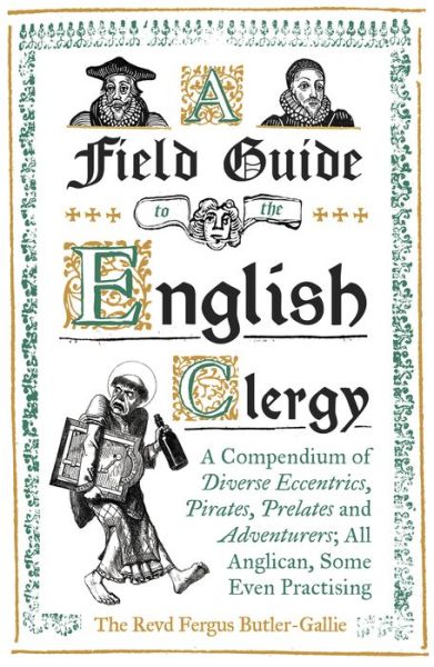 A Field Guide to the English Clergy: A Compendium of Diverse Eccentrics, Pirates, Prelates and Adventurers; All Anglican, Some Even Practising - The Revd Fergus Butler-Gallie - Books - Oneworld Publications - 9781786074416 - October 4, 2018